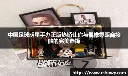 中国足球明星手办正版热销让你与偶像零距离接触的完美选择