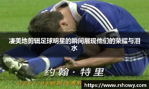 凄美地剪辑足球明星的瞬间展现他们的荣耀与泪水
