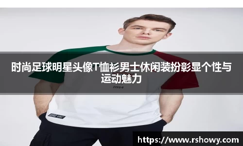 时尚足球明星头像T恤衫男士休闲装扮彰显个性与运动魅力